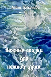 Нежные сказки для нежной души - Алёна Бессонова