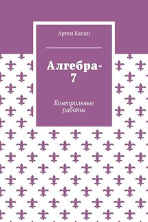 Алгебра-7. Контрольные работы - Артем Капин