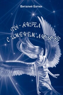 Ты – Ангел с именем любовь. Сборник - Виталий Батюк