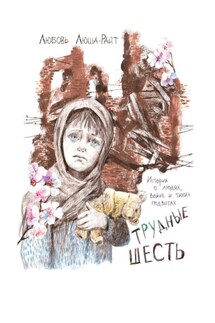 Трудные шесть. Истории о людях, войне и тихих подвигах - Любовь Люша-Райт