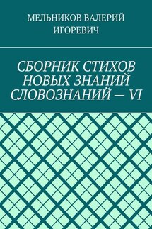 СБОРНИК СТИХОВ НОВЫХ ЗНАНИЙ СЛОВОЗНАНИЙ – VI - ВАЛЕРИЙ МЕЛЬНИКОВ