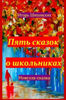 Пять сказок о школьниках - Игорь Шиповских