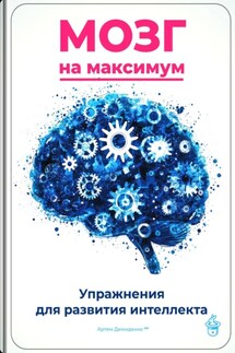Мозг на максимум: Упражнения для развития интеллекта - Артем Демиденко