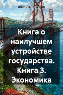 Книга о наилучшем устройстве государства. Книга 3. Экономика - Сергей Карнейчик