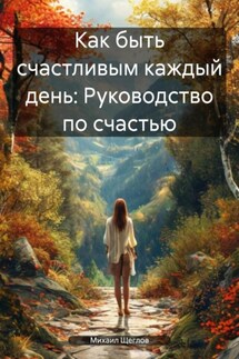Как быть счастливым каждый день: Руководство по счастью - Михаил Щеглов