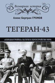 Тегеран-43. «Большая тройка» на пути к переустройству мира - Алекс Громов
