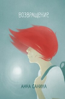 Возвращение. Книга-дорога для тех, кто любит путешествовать, но всегда возвращается к себе - Aнна Санина