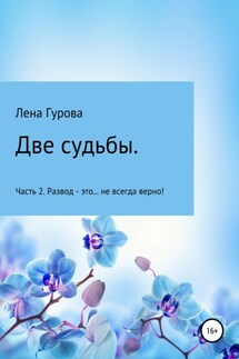 Две судьбы. Часть 2. Развод – это… не всегда верно! - Лена Гурова