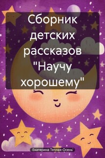 Сборник детских рассказов «Научу хорошему» - Екатерина Теплая-Осень