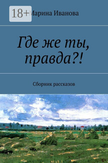 Где же ты, правда?! Сборник рассказов - Марина Иванова