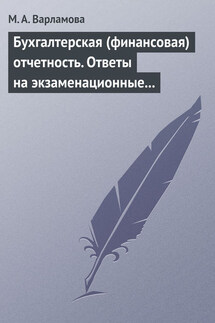 Бухгалтерская (финансовая) отчетность. Ответы на экзаменационные билеты - М. Варламова