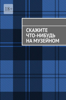 Скажите что-нибудь на музейном - Анна Михайлова