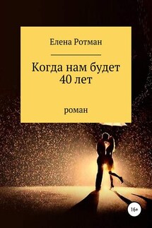 Когда нам будет 40 лет - Елена Ротман