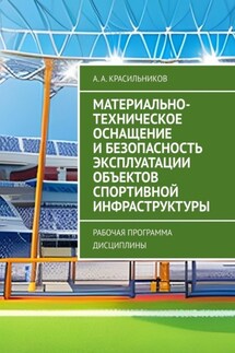 Материально-техническое оснащение и безопасность эксплуатации объектов спортивной инфраструктуры. Рабочая программа дисциплины - А. Красильников