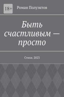 Быть счастливым – просто. Стихи. 2023 - Роман Полуэктов