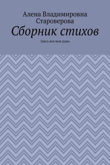 Сборник стихов. Здесь вся моя душа - Алена Староверова