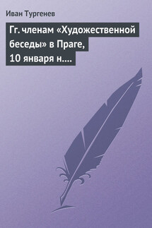 Гг. членам «Художественной беседы» в Праге, 10 января н. ст. 1876 г. - Иван Тургенев
