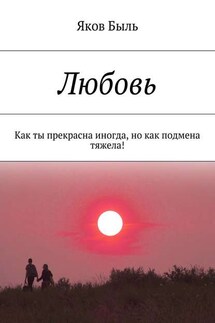 Любовь. Как ты прекрасна иногда, но как подмена тяжела! - Яков Быль