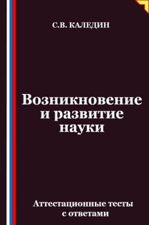 Возникновение и развитие науки. Аттестационные тесты с ответами - Сергей Каледин