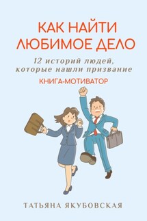Как найти любимое дело. 12 историй людей, которые нашли призвание. Книга-мотиватор - Татьяна Якубовская