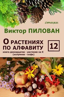 О растениях по алфавиту. Книга двенадцатая. Растения на К (колумнея – кофе) - Виктор Пилован