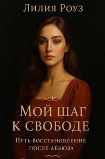 Мой шаг к свободе: Путь восстановления после абьюза. - Лилия Роуз