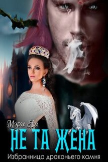 Не та жена. Избранница драконьего камня - Мери Ли