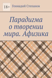 Парадигма о творении мира. Афизика - Геннадий Степанов