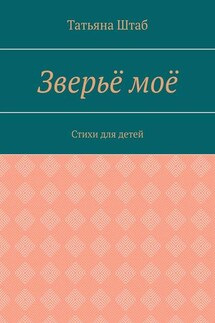 Зверьё моё. Стихи для детей - Татьяна Штаб