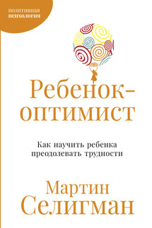Ребенок-оптимист: Как научить ребенка преодолевать трудности - Мартин Селигман