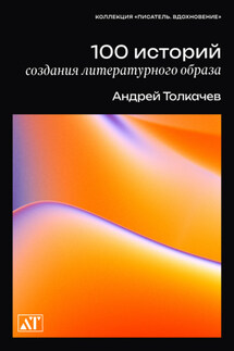 100 историй создания литературного образа - Андрей Толкачев