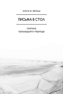 Письма в стол. Поэтика прошедшего периода - Ольга Вельш