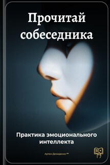 Прочитай собеседника: Практика эмоционального интеллекта - Артем Демиденко