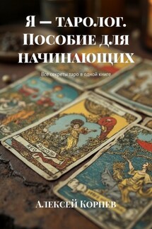 Я – таролог. Пособие для начинающих. Все секреты таро в одной книге - Алексей Корнев