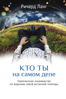 Кто ты на самом деле. Современное руководство по видению своей истинной природы - Ричард Ланг