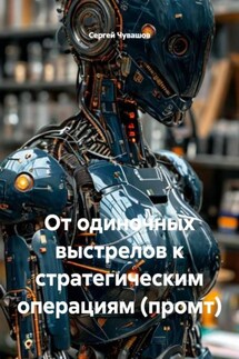 От одиночных выстрелов к стратегическим операциям (промт) - Сергей Чувашов