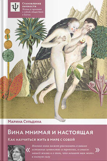 Вина мнимая и настоящая. Как научиться жить в мире с собой - Марина Сульдина