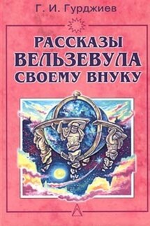 Всё и вся. Рассказы Вельзевула своему внуку - Георгий Гурджиев