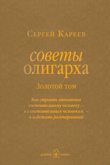 Советы олигарха. Как строить отношения состоятельному человеку – и с состоятельным человеком, – и избежать разочарований. Золотой том - Сергей Кареев