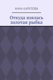 Откуда взялась золотая рыбка - Анна Карелова