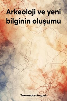 Arkeoloji ve yeni bilginin oluşumu - Андрей Тихомиров