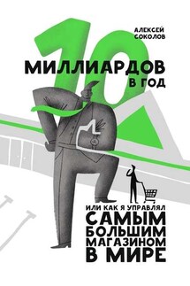 10 миллиардов в год. Или как я управлял самым большим магазином в мире - Алексей Соколов