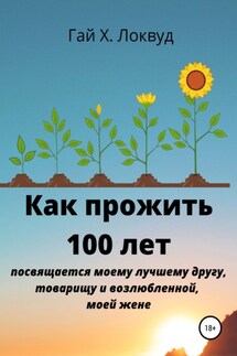 Как прожить 100 лет - Гай Х. Локвуд