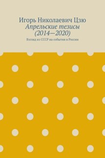 Апрельские тезисы (2014—2020). Взгляд из СССР на события в России - Игорь Цзю