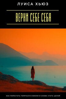 Верни себе себя. Как перестать теряться в жизни и снова стать целой - Луиса Хьюз