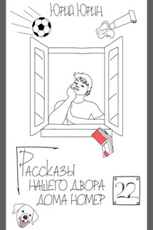 Рассказы нашего двора – дома номер двадцать два - Юрий Юрин