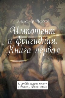 Импотент и фригидная. Книга первая. О любви грязно, пошло и весело… Типа стихи - Александр Черенов