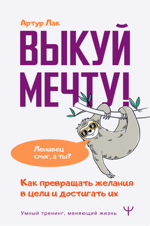 Выкуй мечту! Как превращать желания в цели и достигать их. Ленивец смог, а ты? - Артур Лак