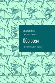 Обо всем. Психология, быт и душа - Екатерина Богомолова