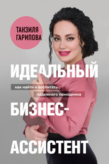 Идеальный бизнес-ассистент. Как найти и воспитать надежного помощника - Танзиля Гарипова